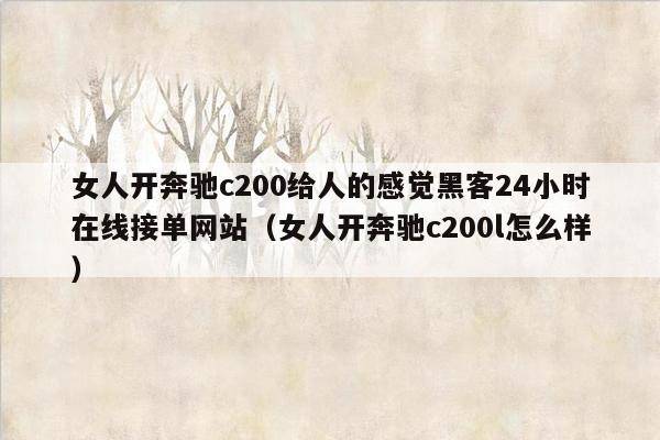 女人开奔驰c200给人的感觉黑客24小时在线接单网站（女人开奔驰c200l怎么样）