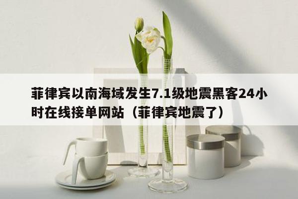 菲律宾以南海域发生7.1级地震黑客24小时在线接单网站（菲律宾地震了）