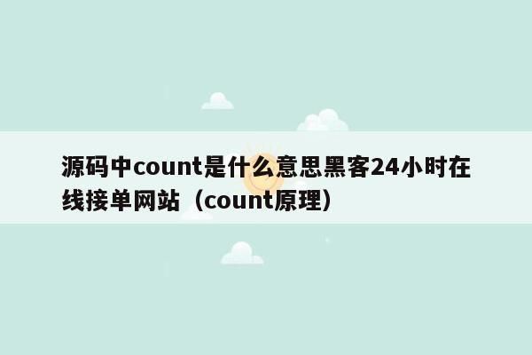 源码中count是什么意思黑客24小时在线接单网站（count原理）