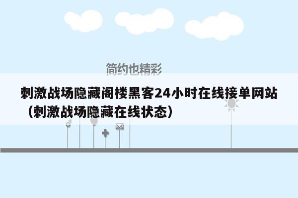 刺激战场隐藏阁楼黑客24小时在线接单网站（刺激战场隐藏在线状态）