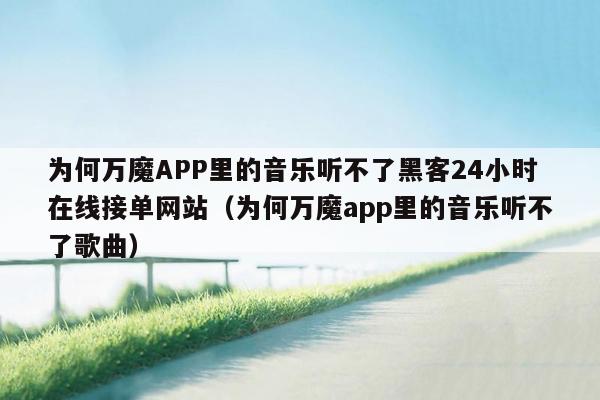 为何万魔APP里的音乐听不了黑客24小时在线接单网站（为何万魔app里的音乐听不了歌曲）