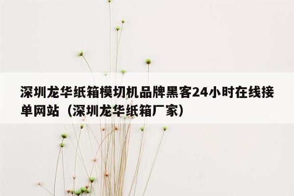 深圳龙华纸箱模切机品牌黑客24小时在线接单网站（深圳龙华纸箱厂家）