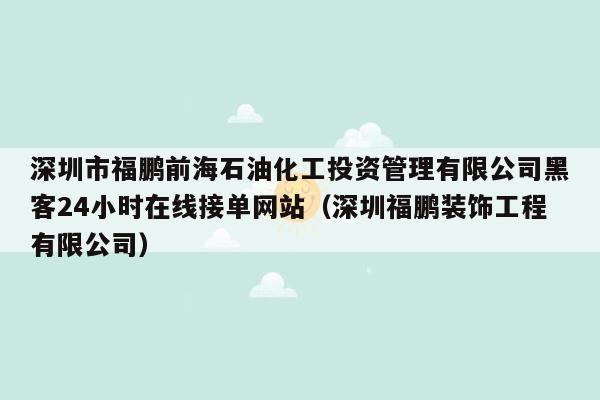 深圳市福鹏前海石油化工投资管理有限公司黑客24小时在线接单网站（深圳福鹏装饰工程有限公司）