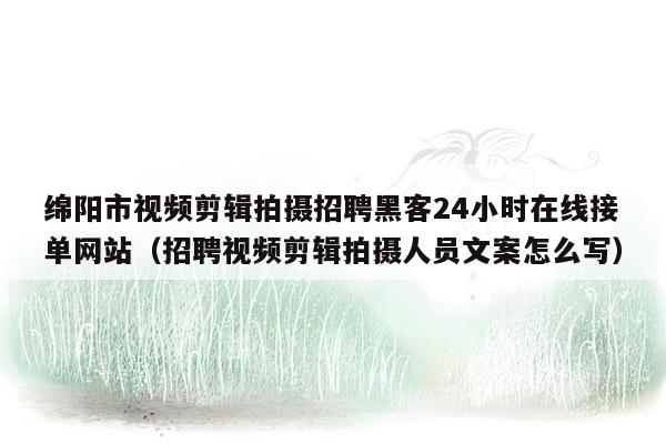 绵阳市视频剪辑拍摄招聘黑客24小时在线接单网站（招聘视频剪辑拍摄人员文案怎么写）