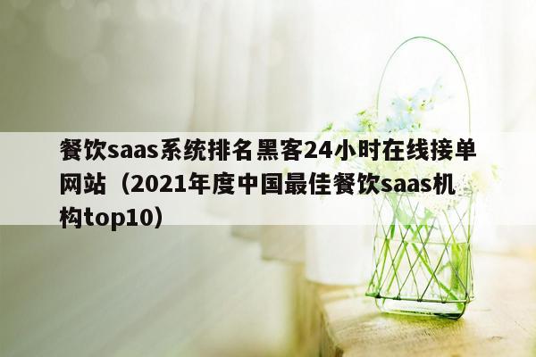 餐饮saas系统排名黑客24小时在线接单网站（2021年度中国最佳餐饮saas机构top10）