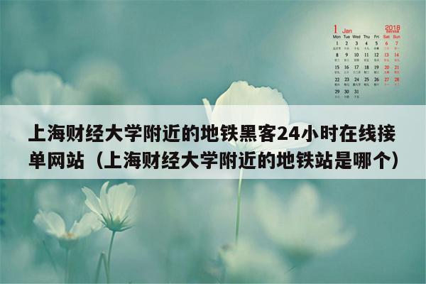 上海财经大学附近的地铁黑客24小时在线接单网站（上海财经大学附近的地铁站是哪个）