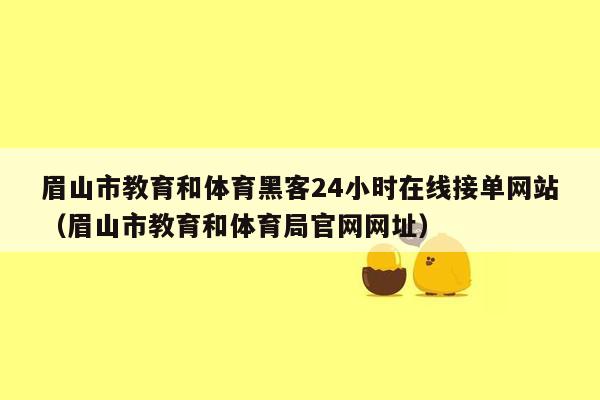 眉山市教育和体育黑客24小时在线接单网站（眉山市教育和体育局官网网址）