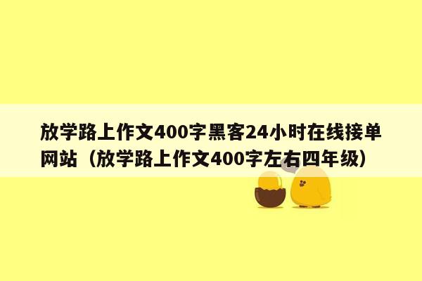 放学路上作文400字黑客24小时在线接单网站（放学路上作文400字左右四年级）