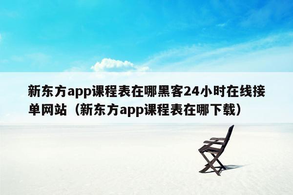 新东方app课程表在哪黑客24小时在线接单网站（新东方app课程表在哪下载）