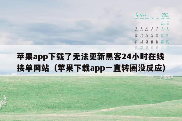 苹果app下载了无法更新黑客24小时在线接单网站（苹果下载app一直转圈没反应）