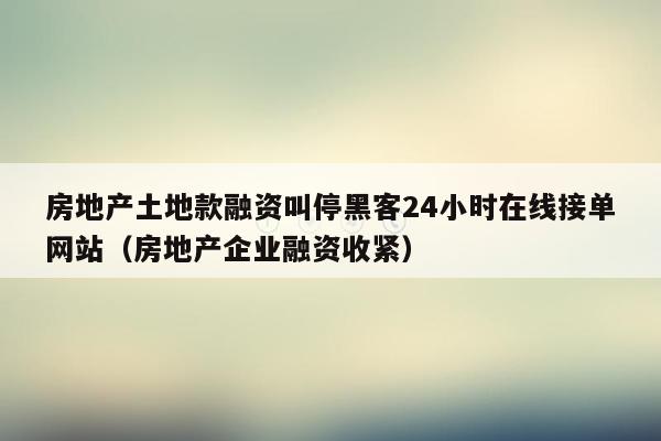 房地产土地款融资叫停黑客24小时在线接单网站（房地产企业融资收紧）