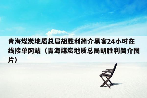 青海煤炭地质总局胡胜利简介黑客24小时在线接单网站（青海煤炭地质总局胡胜利简介图片）