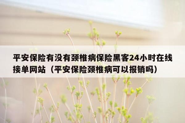 平安保险有没有颈椎病保险黑客24小时在线接单网站（平安保险颈椎病可以报销吗）