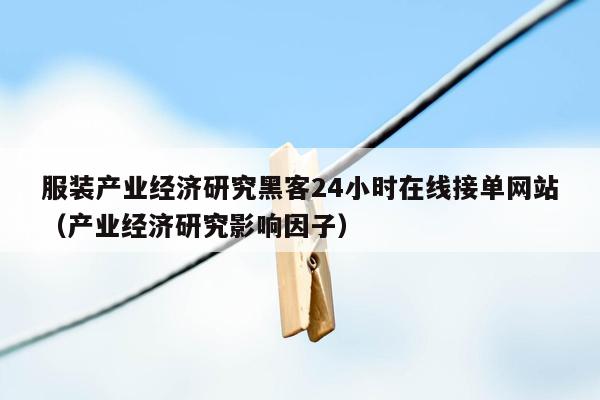 服装产业经济研究黑客24小时在线接单网站（产业经济研究影响因子）