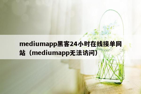 mediumapp黑客24小时在线接单网站（mediumapp无法访问）