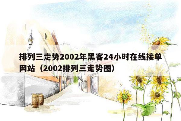 排列三走势2002年黑客24小时在线接单网站（2002排列三走势图）