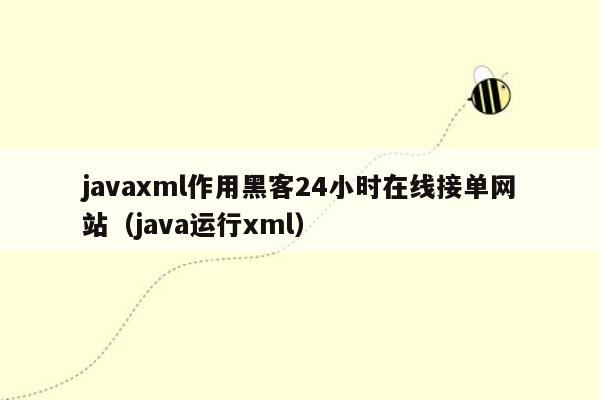 javaxml作用黑客24小时在线接单网站（java运行xml）