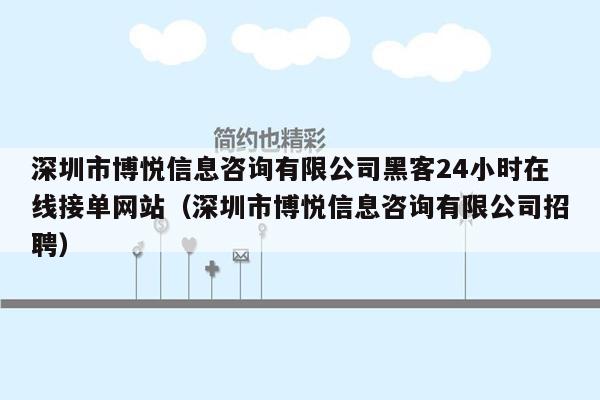 深圳市博悦信息咨询有限公司黑客24小时在线接单网站（深圳市博悦信息咨询有限公司招聘）