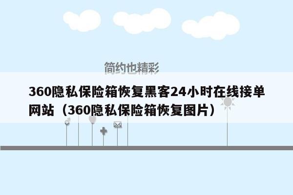 360隐私保险箱恢复黑客24小时在线接单网站（360隐私保险箱恢复图片）