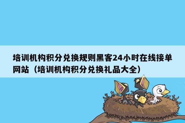 培训机构积分兑换规则黑客24小时在线接单网站（培训机构积分兑换礼品大全）