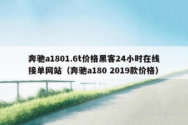 奔驰a1801.6t价格黑客24小时在线接单网站（奔驰a180 2019款价格）