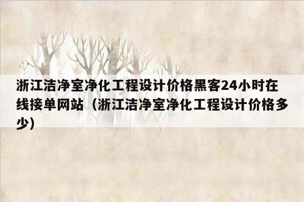 浙江洁净室净化工程设计价格黑客24小时在线接单网站（浙江洁净室净化工程设计价格多少）