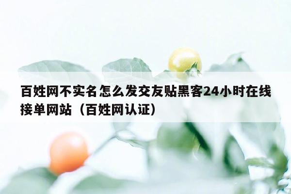 百姓网不实名怎么发交友贴黑客24小时在线接单网站（百姓网认证）