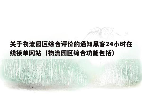 关于物流园区综合评价的通知黑客24小时在线接单网站（物流园区综合功能包括）