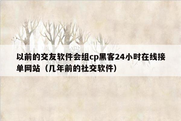 以前的交友软件会组cp黑客24小时在线接单网站（几年前的社交软件）