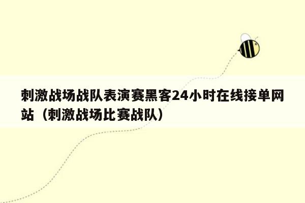 刺激战场战队表演赛黑客24小时在线接单网站（刺激战场比赛战队）