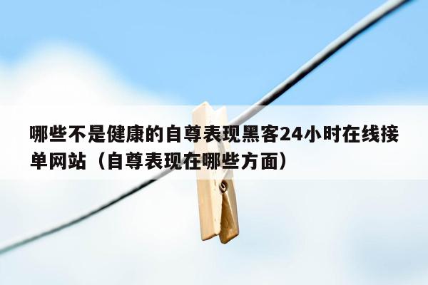 哪些不是健康的自尊表现黑客24小时在线接单网站（自尊表现在哪些方面）