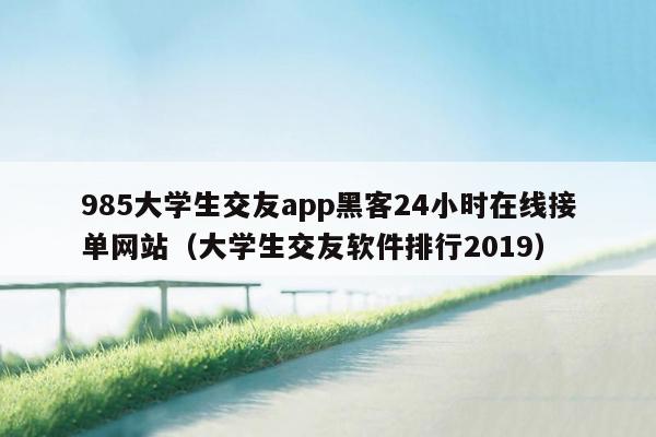 985大学生交友app黑客24小时在线接单网站（大学生交友软件排行2019）