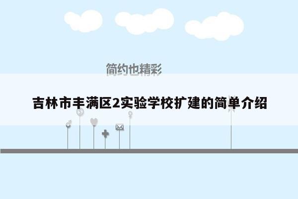 吉林市丰满区2实验学校扩建的简单介绍