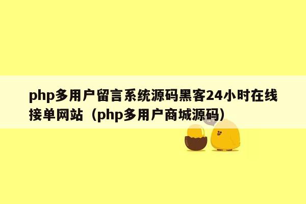 php多用户留言系统源码黑客24小时在线接单网站（php多用户商城源码）