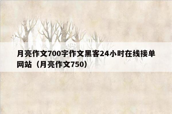 月亮作文700字作文黑客24小时在线接单网站（月亮作文750）