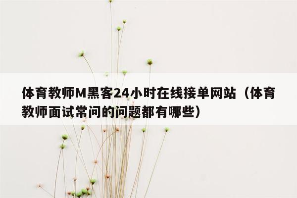 体育教师M黑客24小时在线接单网站（体育教师面试常问的问题都有哪些）