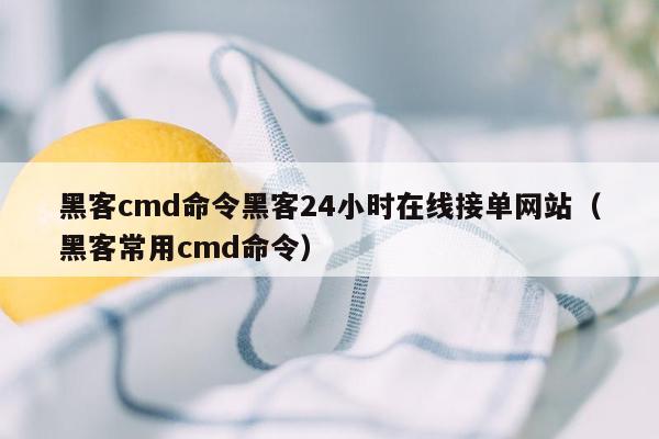 黑客cmd命令黑客24小时在线接单网站（黑客常用cmd命令）