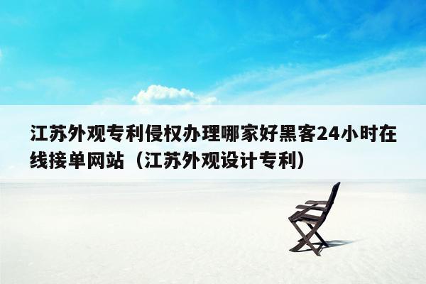 江苏外观专利侵权办理哪家好黑客24小时在线接单网站（江苏外观设计专利）