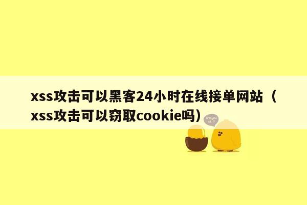 xss攻击可以黑客24小时在线接单网站（xss攻击可以窃取cookie吗）