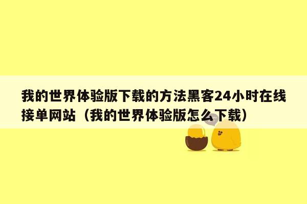 我的世界体验版下载的方法黑客24小时在线接单网站（我的世界体验版怎么下载）