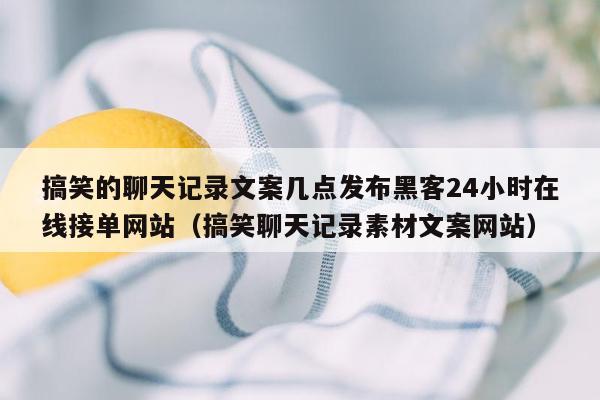 搞笑的聊天记录文案几点发布黑客24小时在线接单网站（搞笑聊天记录素材文案网站）