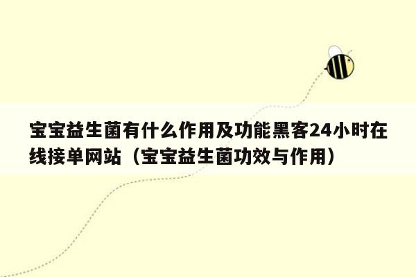 宝宝益生菌有什么作用及功能黑客24小时在线接单网站（宝宝益生菌功效与作用）