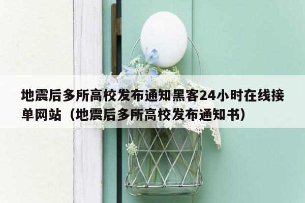 地震后多所高校发布通知黑客24小时在线接单网站（地震后多所高校发布通知书）