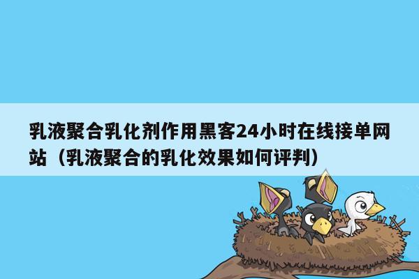 乳液聚合乳化剂作用黑客24小时在线接单网站（乳液聚合的乳化效果如何评判）