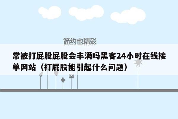 常被打屁股屁股会丰满吗黑客24小时在线接单网站（打屁股能引起什么问题）