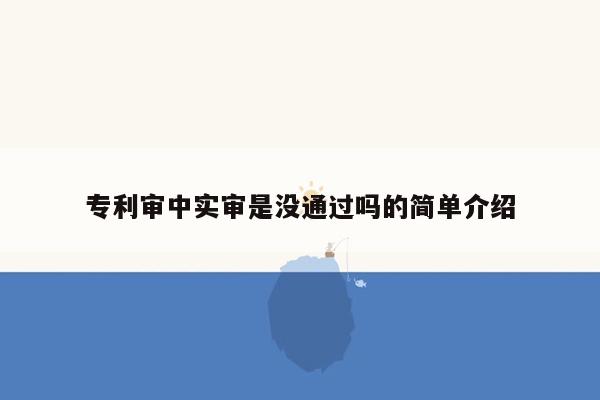 专利审中实审是没通过吗的简单介绍