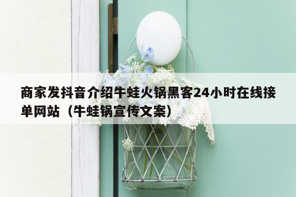 商家发抖音介绍牛蛙火锅黑客24小时在线接单网站（牛蛙锅宣传文案）