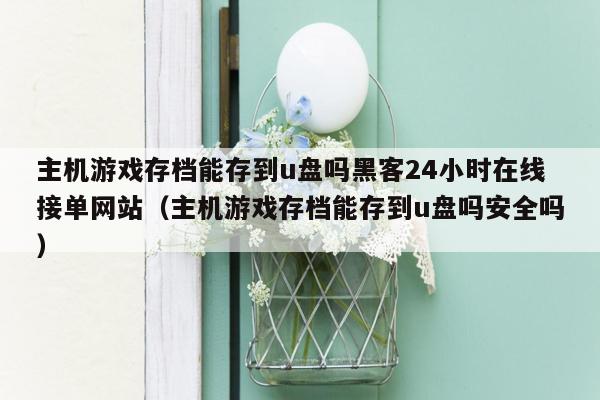 主机游戏存档能存到u盘吗黑客24小时在线接单网站（主机游戏存档能存到u盘吗安全吗）