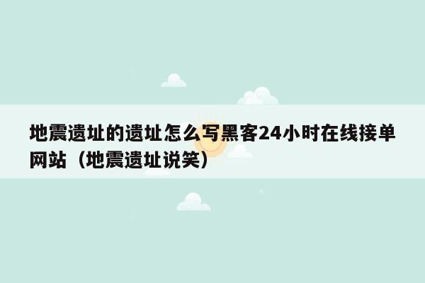 地震遗址的遗址怎么写黑客24小时在线接单网站（地震遗址说笑）