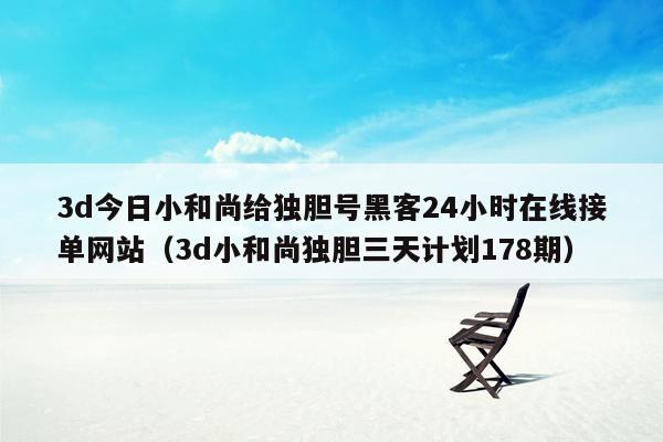 3d今日小和尚给独胆号黑客24小时在线接单网站（3d小和尚独胆三天计划178期）